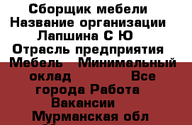 Сборщик мебели › Название организации ­ Лапшина С.Ю. › Отрасль предприятия ­ Мебель › Минимальный оклад ­ 20 000 - Все города Работа » Вакансии   . Мурманская обл.,Мончегорск г.